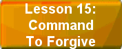 Lesson 15: Command To Forgive