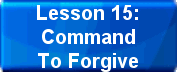 Lesson 15: Command To Forgive