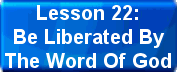 Lesson 22:Be Liberated By The Word Of God