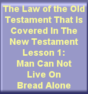 The Law of the Old Testament That Is Covered In The New Testament Lesson 1 Man Can Not Live On Bread Alone